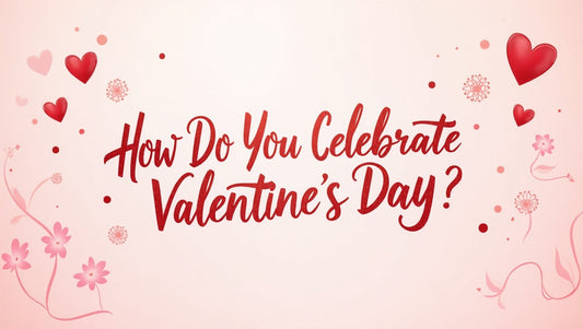How Do You Celebrate Valentine's Day? Best Valentine's Gifts to Make It Special!